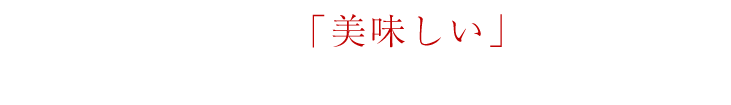 お客様の「美味しい」